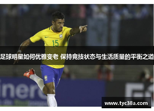 足球明星如何优雅变老 保持竞技状态与生活质量的平衡之道