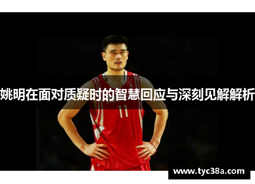 姚明在面对质疑时的智慧回应与深刻见解解析