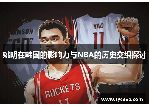姚明在韩国的影响力与NBA的历史交织探讨