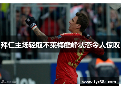 拜仁主场轻取不莱梅巅峰状态令人惊叹