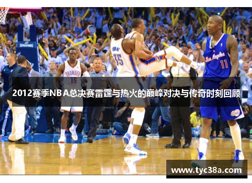 2012赛季NBA总决赛雷霆与热火的巅峰对决与传奇时刻回顾