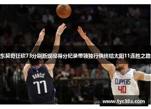 东契奇狂砍73分刷新现役得分纪录带领独行侠终结太阳11连胜之路