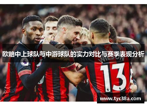 欧赔中上球队与中游球队的实力对比与赛季表现分析