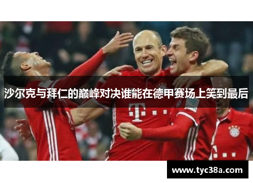 沙尔克与拜仁的巅峰对决谁能在德甲赛场上笑到最后